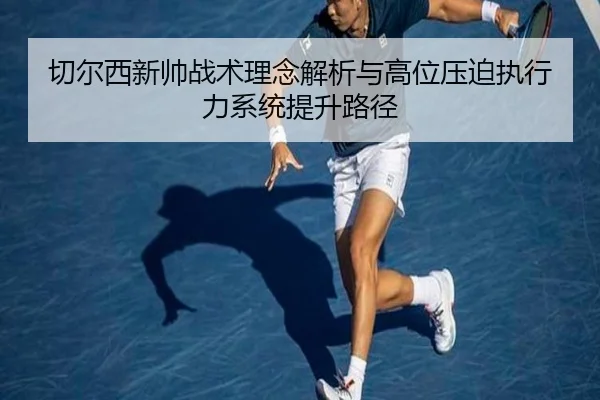 切尔西新帅战术理念解析与高位压迫执行力系统提升路径