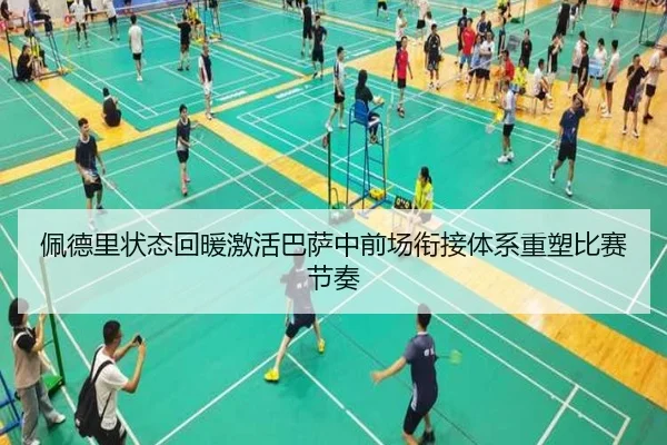佩德里状态回暖激活巴萨中前场衔接体系重塑比赛节奏