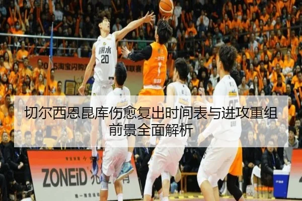 切尔西恩昆库伤愈复出时间表与进攻重组前景全面解析