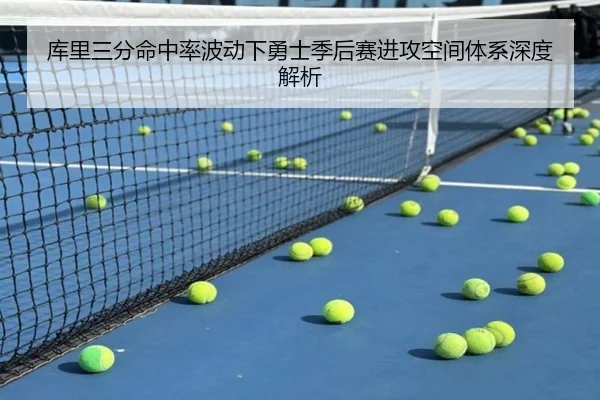 库里三分命中率波动下勇士季后赛进攻空间体系深度解析