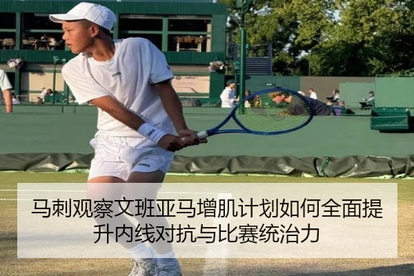 马刺观察文班亚马增肌计划如何全面提升内线对抗与比赛统治力