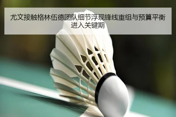 尤文接触格林伍德团队细节浮现锋线重组与预算平衡进入关键期