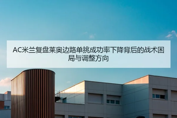 AC米兰复盘莱奥边路单挑成功率下降背后的战术困局与调整方向