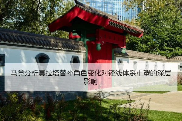 马竞分析莫拉塔替补角色变化对锋线体系重塑的深层影响