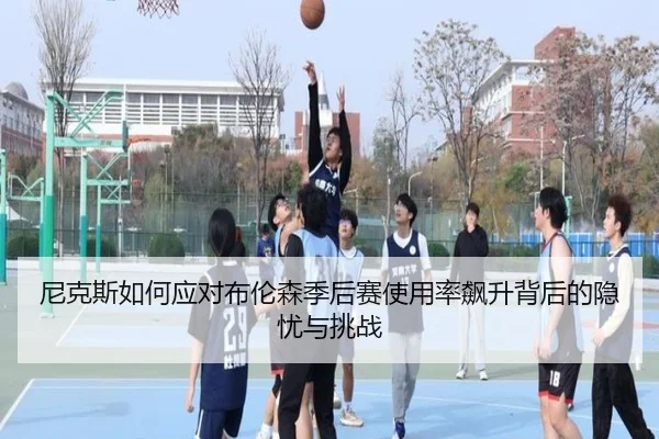 尼克斯如何应对布伦森季后赛使用率飙升背后的隐忧与挑战
