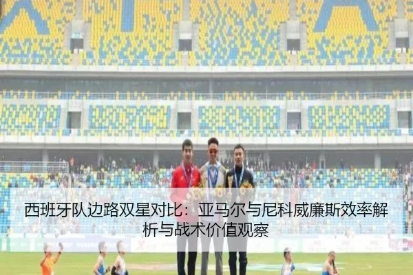 西班牙队边路双星对比：亚马尔与尼科威廉斯效率解析与战术价值观察