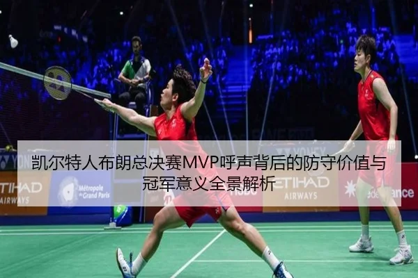 凯尔特人布朗总决赛MVP呼声背后的防守价值与冠军意义全景解析