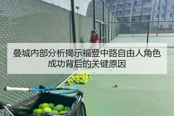 曼城内部分析揭示福登中路自由人角色成功背后的关键原因