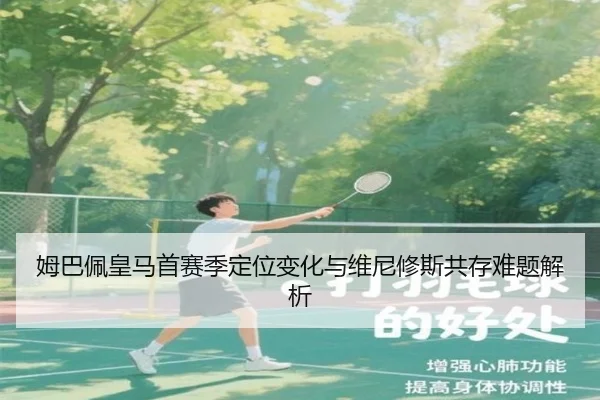 姆巴佩皇马首赛季定位变化与维尼修斯共存难题解析
