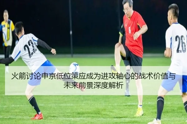 火箭讨论申京低位策应成为进攻轴心的战术价值与未来前景深度解析