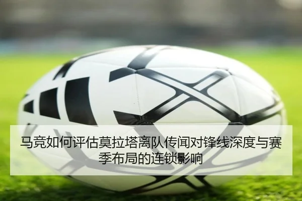 马竞如何评估莫拉塔离队传闻对锋线深度与赛季布局的连锁影响