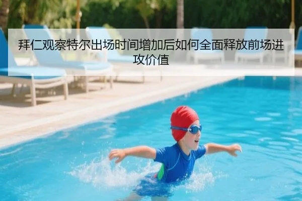 拜仁观察特尔出场时间增加后如何全面释放前场进攻价值