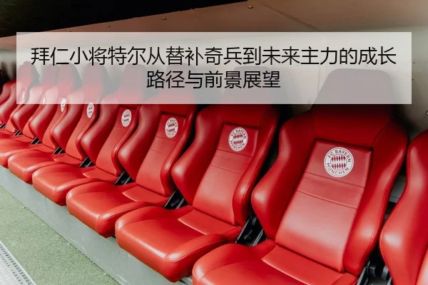 拜仁小将特尔从替补奇兵到未来主力的成长路径与前景展望