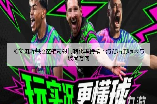 尤文图斯弗拉霍维奇射门转化率持续下滑背后的原因与破局方向