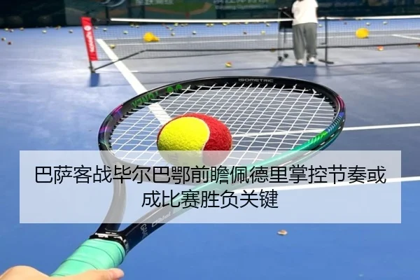 巴萨客战毕尔巴鄂前瞻佩德里掌控节奏或成比赛胜负关键
